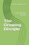 THE GROWING DISCIPLE: A DISCIPLESHIP MAN di JOHNNY NORWOOD edito da LIGHTNING SOURCE UK LTD