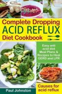Complete Dropping Acid Reflux Diet Cookbook: Easy Anti Acid Diet Meal Plans & Recipes to Heal Gerd and Lpr. Causes for A di Paul Johnston edito da LIGHTNING SOURCE INC