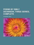 Poems by Emily Dickinson, Three Series, Complete di Emily Dickinson edito da Books LLC, Reference Series