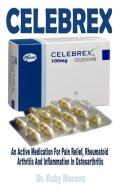 Celebrex (an Active Medication for Pain Relief, Rheumatoid Arthritis and Inflammation in Osteoarthritis) di Ruby Moreno edito da INDEPENDENTLY PUBLISHED