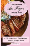 The Ultimate Air Fryer Recipe Book: A Full Collection of Easy Recipes for Your Air Fried Meals di Grace Ward edito da LIGHTNING SOURCE INC