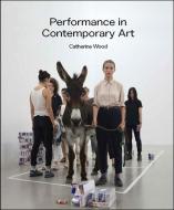 Performance in Contemporary Art di CATHERINE WOOD edito da Tate Publishing