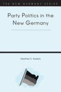 Party Politics in the New Germany di Geoffrey Roberts edito da BLOOMSBURY 3PL