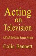 Acting On Television di Colin Bennett edito da Filament Publishing