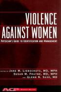 Violence Against Women: A Physician's Guide to Identification and Management di Jane Liebschutz, Susan Frayne, Glenn Saxe edito da AMER COLLEGE OF PHYSICIANS