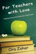 For Teachers with Love: Helping Educators Become Significant di Ora Zohar edito da Living Parables, Incorporated