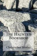 The Haunted Bookshop di Christopher Morley edito da Createspace Independent Publishing Platform