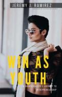 Win as Youth: A Highschooler's Journey to Entrepreneurship di Jeremy J. Ramirez edito da Createspace Independent Publishing Platform
