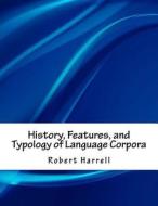 History, Features, and Typology of Language Corpora di Robert Harrell edito da Createspace Independent Publishing Platform