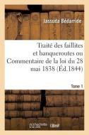 Traite Des Faillites Et Banqueroutes Ou Commentaire De La Loi Du 28 Mai 1838. Tome 1 di BEDARRIDE-J edito da Hachette Livre - BNF