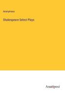 Shakespeare Select Plays di Anonymous edito da Anatiposi Verlag