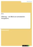 Führung - ein Blick aus systemischer Perspektive di L. L. edito da GRIN Verlag