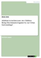 Adultism in Architecture. Are Children Being Discriminated Against by our Urban Surroundings? di Anna Jens edito da GRIN Publishing