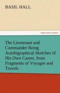 The Lieutenant and Commander Being Autobigraphical Sketches of His Own Career, from Fragments of Voyages and Travels di Basil Hall edito da TREDITION CLASSICS
