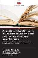 Activité antibactérienne de certaines plantes sur des isolats cliniques sélectionnés di Florence Bamidele, Olubunmi Ogundipe, Olumide Odeyemi edito da Editions Notre Savoir
