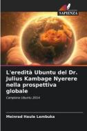 L'eredità Ubuntu del Dr. Julius Kambage Nyerere nella prospettiva globale di Meinrad Haule Lembuka edito da Edizioni Sapienza