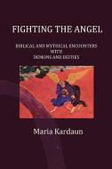 Fighting the Angel: Biblical and Mythical Encounters with Demons and Deities di Maria Kardaun edito da EYECORNER PR