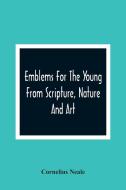 Emblems For The Young From Scripture, Nature And Art di Cornelius Neale edito da Alpha Editions