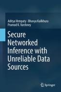 Secure Networked Inference with Unreliable Data Sources di Bhavya Kailkhura, Pramod K. Varshney, Aditya Vempaty edito da Springer Singapore