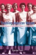 Troubling American Women: Narratives of Gender and Nation in Hong Kong di Stacilee Ford edito da HONG KONG UNIV PR