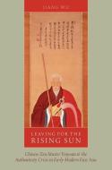 Leaving for the Rising Sun: Chinese Zen Master Yinyuan and the Authenticity Crisis in Early Modern East Asia di Jiang Wu edito da OXFORD UNIV PR