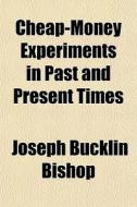Cheap-money Experiments In Past And Present Times di Joseph Bucklin 1847 Bishop edito da General Books Llc