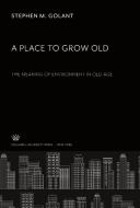 A Place to Grow Old. the Meaning of Environment in Old Age di Stephen M. Golant edito da Columbia University Press