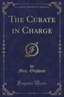 Oliphant, M: Curate in Charge (Classic Reprint) di Mrs Oliphant edito da Forgotten Books