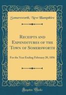 Receipts and Expenditures of the Town of Somersworth: For the Year Ending February 20, 1856 (Classic Reprint) di Somersworth New Hampshire edito da Forgotten Books