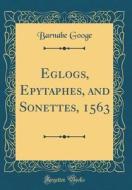 Eglogs, Epytaphes, and Sonettes, 1563 (Classic Reprint) di Barnabe Googe edito da Forgotten Books