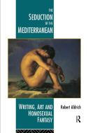 The Seduction of the Mediterranean: Writing, Art and Homosexual Fantasy di Robert Aldrich edito da ROUTLEDGE
