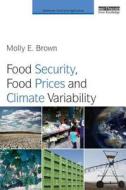 Food Security, Food Prices and Climate Variability di Molly E. (NASA Goddard Space Flight Center Brown edito da Taylor & Francis Ltd