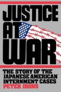 Justice at War - The Story of the Japanese- American Internment Cases di Peter Irons edito da University of California Press