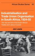 Industrialisation and Trade Union Organization in South Africa, 1924 1955 di Jon Lewis edito da Cambridge University Press