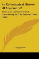 An Ecclesiastical History Of Scotland V2: From The Introduction Of Christianity To The Present Time (1861) di George Grub edito da Kessinger Publishing, Llc