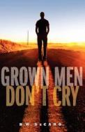 Grown Men Don't Cry di MR B. W. DeCaro edito da B.W. DeCaro Publications