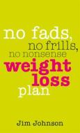 No Fads, No Frills, No Nonsense Weight Loss Plan di Jim Johnson edito da Ebury Publishing