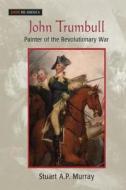 John Trumbull: Painter of the Revolutionary War: Painter of the Revolutionary War di Stuart A. P. Murray edito da Routledge