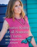 Creative Knitting for all Seasons and Yarns: Skill Level Beginners to Advanced di Sue Johnson edito da LIGHTNING SOURCE INC