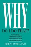 Why Do I Do That?: Psychological Defense Mechanisms and the Hidden Ways They Shape Our Lives di Joseph Burgo, Joseph Burgo Ph. D. edito da New Rise Press