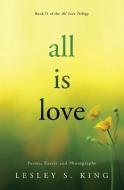 All Is Love: Poems, Essays and Photographs di Lesley S. King edito da LIGHTNING SOURCE INC