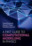 A First Guide To Computational Modelling In Physics di Pawel Scharoch, Maciej P. Polak, Radoslaw Szymon edito da Cambridge University Press