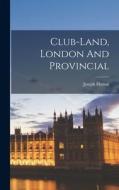Club-land, London And Provincial di Joseph Hatton edito da LEGARE STREET PR