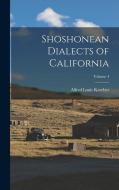 Shoshonean Dialects of California; Volume 4 di Alfred Louis Kroeber edito da LEGARE STREET PR
