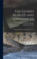 Fish Stories Alleged and Experienced: With a Little History Natural and Unnatural di David Starr Jordan, Charles Frederick Holder edito da LEGARE STREET PR