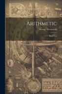 Arithmetic: Book Two di George Wentworth edito da LEGARE STREET PR