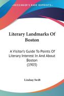Literary Landmarks of Boston: A Visitor's Guide to Points of Literary Interest in and about Boston (1903) di Lindsay Swift edito da Kessinger Publishing