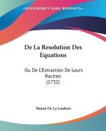 de La Resolution Des Equations: Ou de L'Extraction de Leurs Racines (1732) di Simon De La Loubere edito da Kessinger Publishing