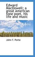Edward Macdowell; A Great American Tone Poet, His Life And Music di John F Porte edito da Bibliolife