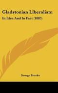 Gladstonian Liberalism: In Idea and in Fact (1885) di George Brooks edito da Kessinger Publishing